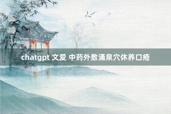 chatgpt 文爱 中药外敷涌泉穴休养口疮