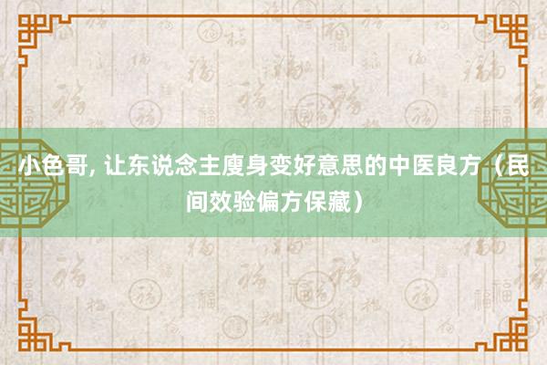 小色哥， 让东说念主廋身变好意思的中医良方（民间效验偏方保藏）