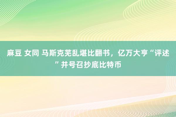 麻豆 女同 马斯克芜乱堪比翻书，亿万大亨“评述”并号召抄底比特币