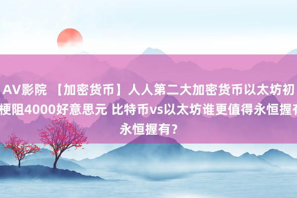 AV影院 【加密货币】人人第二大加密货币以太坊初次梗阻4000好意思元 比特币vs以太坊谁更值得永恒握有？