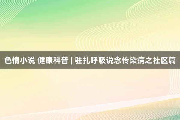 色情小说 健康科普 | 驻扎呼吸说念传染病之社区篇