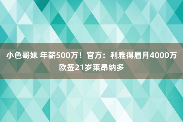 小色哥妹 年薪500万！官方：利雅得眉月4000万欧签21岁莱昂纳多