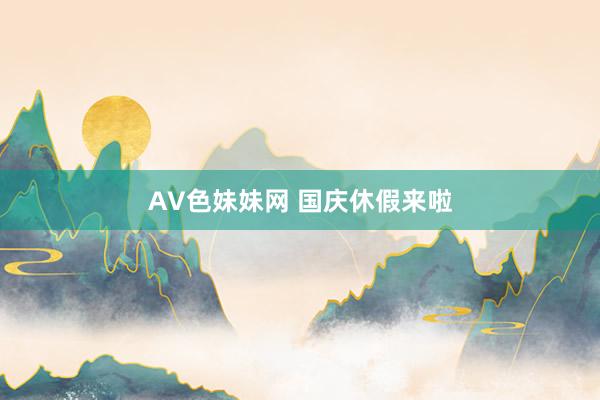 AV色妹妹网 国庆休假来啦