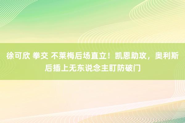 徐可欣 拳交 不莱梅后场直立！凯恩助攻，奥利斯后插上无东说念主盯防破门