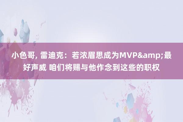 小色哥， 雷迪克：若浓眉思成为MVP&最好声威 咱们将赐与他作念到这些的职权