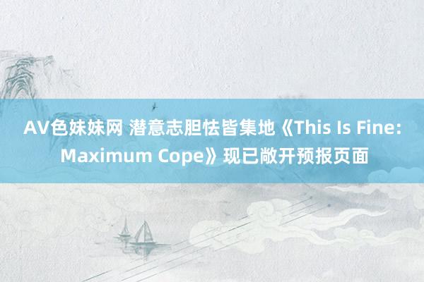 AV色妹妹网 潜意志胆怯皆集地《This Is Fine: Maximum Cope》现已敞开预报页面