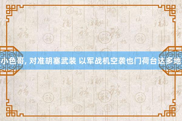 小色哥， 对准胡塞武装 以军战机空袭也门荷台达多地