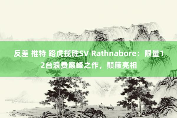 反差 推特 路虎揽胜SV Rathnabore：限量12台浪费巅峰之作，颠簸亮相