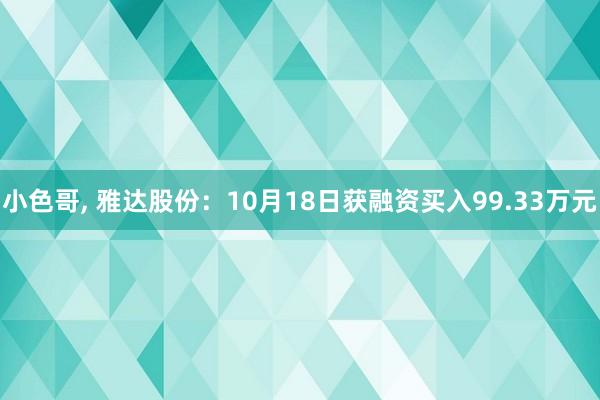 小色哥， 雅达股份：10月18日获融资买入99.33万元