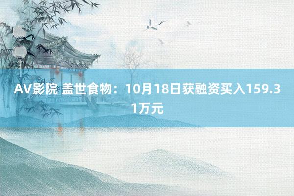 AV影院 盖世食物：10月18日获融资买入159.31万元