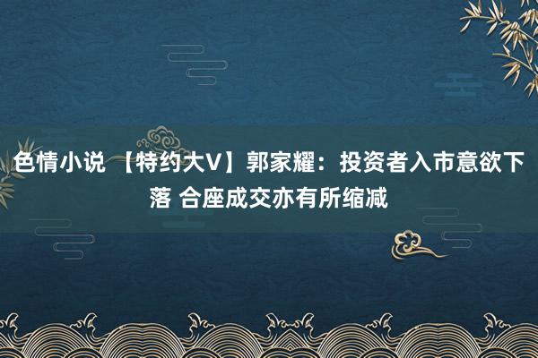 色情小说 【特约大V】郭家耀：投资者入市意欲下落 合座成交亦有所缩减