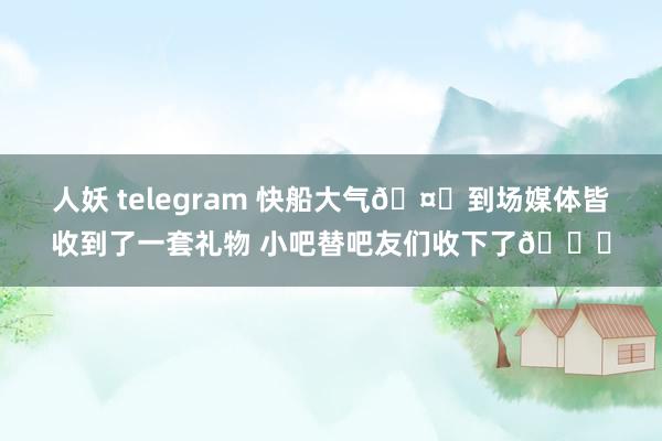 人妖 telegram 快船大气🤓到场媒体皆收到了一套礼物 小吧替吧友们收下了😉