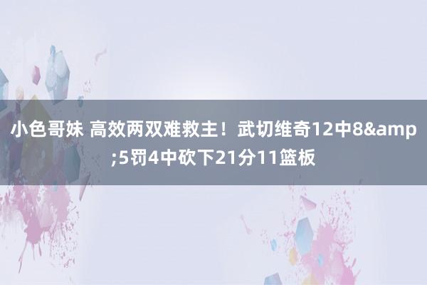 小色哥妹 高效两双难救主！武切维奇12中8&5罚4中砍下21分11篮板