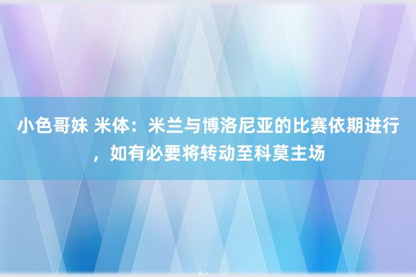 小色哥妹 米体：米兰与博洛尼亚的比赛依期进行，如有必要将转动至科莫主场