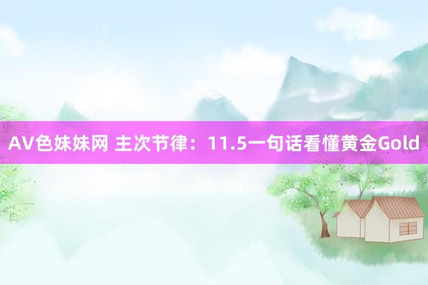 AV色妹妹网 主次节律：11.5一句话看懂黄金Gold