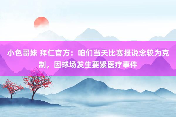 小色哥妹 拜仁官方：咱们当天比赛报说念较为克制，因球场发生要紧医疗事件