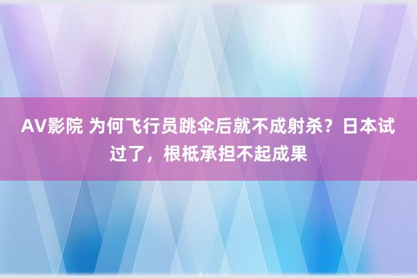 AV影院 为何飞行员跳伞后就不成射杀？日本试过了，根柢承担不起成果