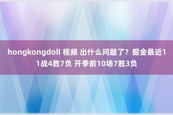 hongkongdoll 视频 出什么问题了？掘金最近11战4胜7负 开季前10场7胜3负