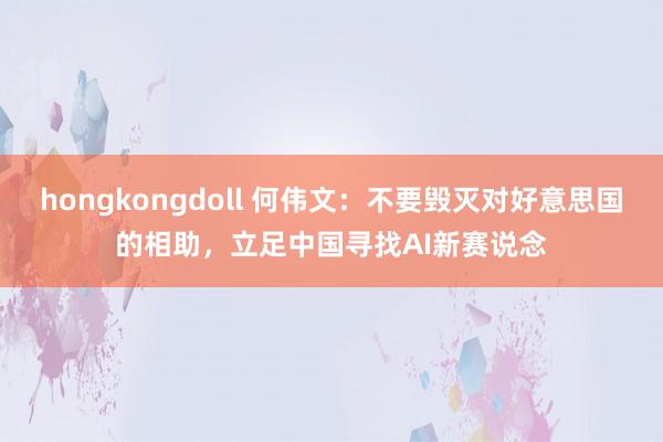 hongkongdoll 何伟文：不要毁灭对好意思国的相助，立足中国寻找AI新赛说念