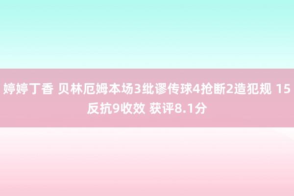 婷婷丁香 贝林厄姆本场3纰谬传球4抢断2造犯规 15反抗9收效 获评8.1分