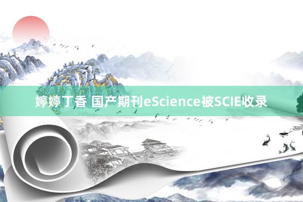 婷婷丁香 国产期刊eScience被SCIE收录