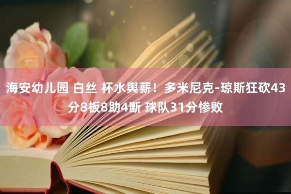 海安幼儿园 白丝 杯水舆薪！多米尼克-琼斯狂砍43分8板8助4断 球队31分惨败