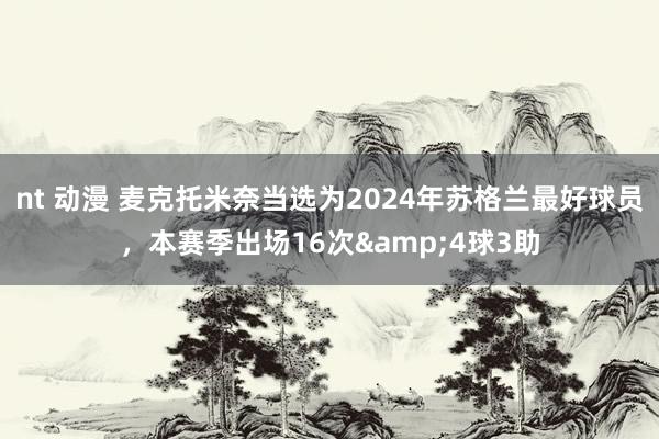 nt 动漫 麦克托米奈当选为2024年苏格兰最好球员，本赛季出场16次&4球3助