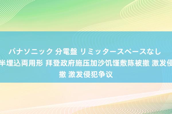 パナソニック 分電盤 リミッタースペースなし 露出・半埋込両用形 拜登政府施压加沙饥馑敷陈被撤 激发侵犯争议