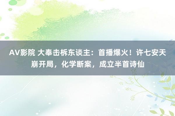 AV影院 大奉击柝东谈主：首播爆火！许七安天崩开局，化学断案，成立半首诗仙