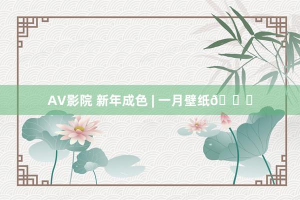 AV影院 新年成色 | 一月壁纸💙