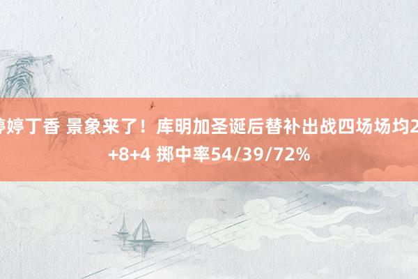 婷婷丁香 景象来了！库明加圣诞后替补出战四场场均27+8+4 掷中率54/39/72%