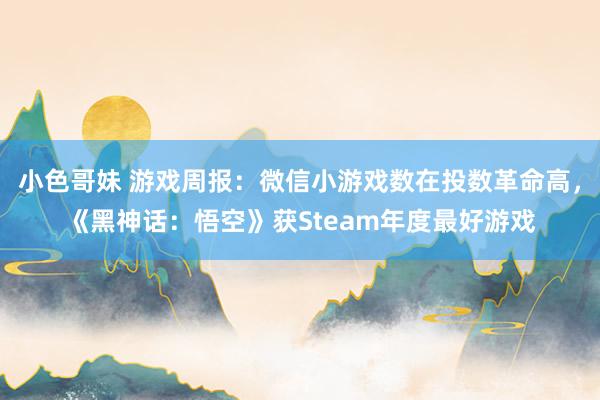 小色哥妹 游戏周报：微信小游戏数在投数革命高，《黑神话：悟空》获Steam年度最好游戏