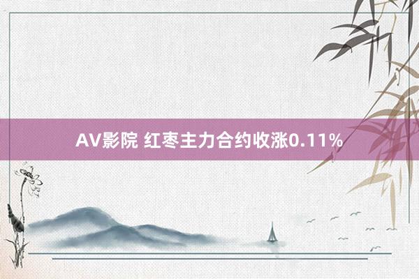 AV影院 红枣主力合约收涨0.11%