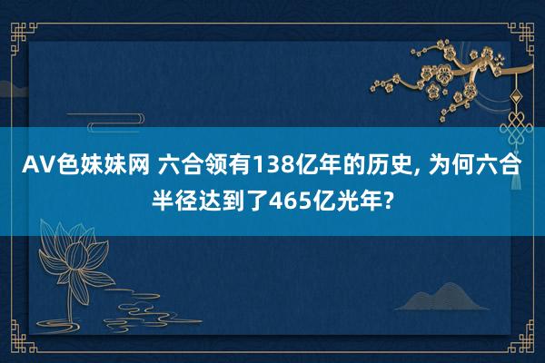 AV色妹妹网 六合领有138亿年的历史， 为何六合半径达到了465亿光年?