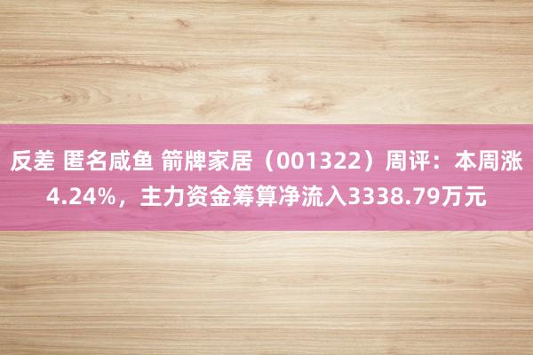 反差 匿名咸鱼 箭牌家居（001322）周评：本周涨4.24%，主力资金筹算净流入3338.79万元