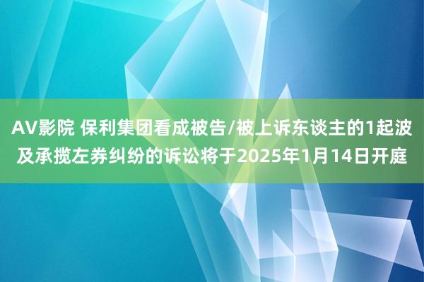 AV影院 保利集团看成被告/被上诉东谈主的1起波及承揽左券纠纷的诉讼将于2025年1月14日开庭